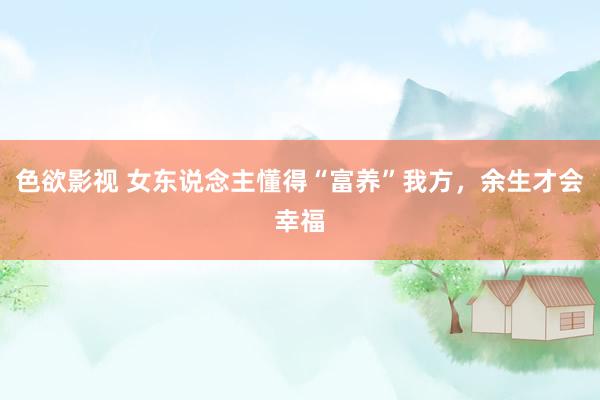 色欲影视 女东说念主懂得“富养”我方，余生才会幸福