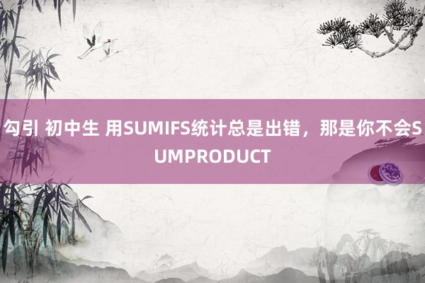 勾引 初中生 用SUMIFS统计总是出错，那是你不会SUMPRODUCT