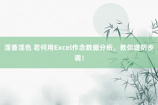 淫香淫色 若何用Excel作念数据分析，教你堤防步调！