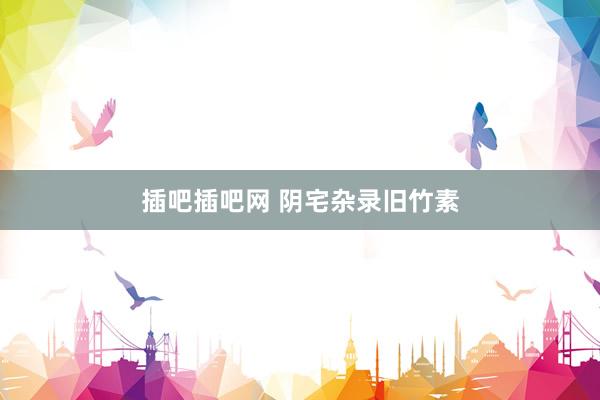 插吧插吧网 阴宅杂录旧竹素