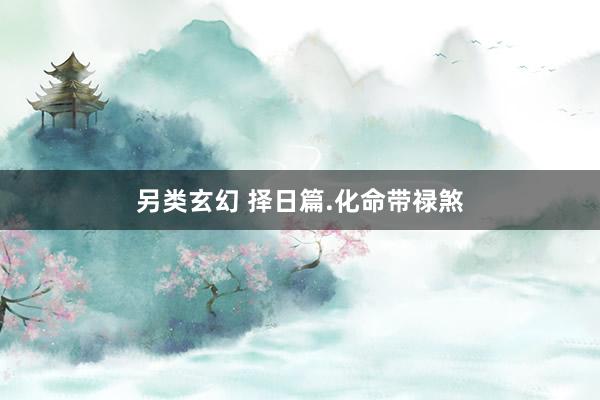另类玄幻 择日篇.化命带禄煞