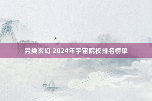 另类玄幻 2024年宇宙院校排名榜单