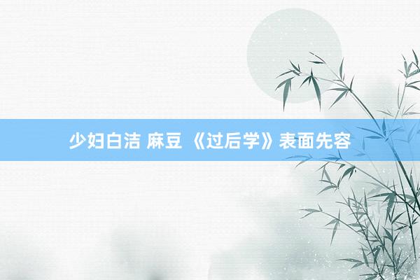 少妇白洁 麻豆 《过后学》表面先容