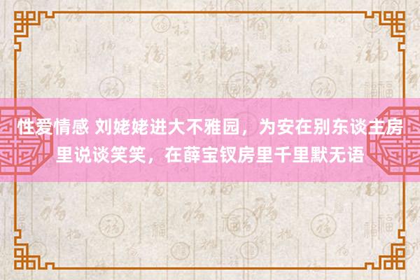 性爱情感 刘姥姥进大不雅园，为安在别东谈主房里说谈笑笑，在薛宝钗房里千里默无语