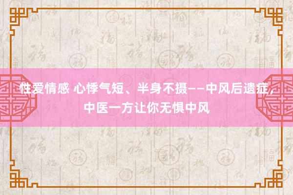 性爱情感 心悸气短、半身不摄——中风后遗症，中医一方让你无惧中风