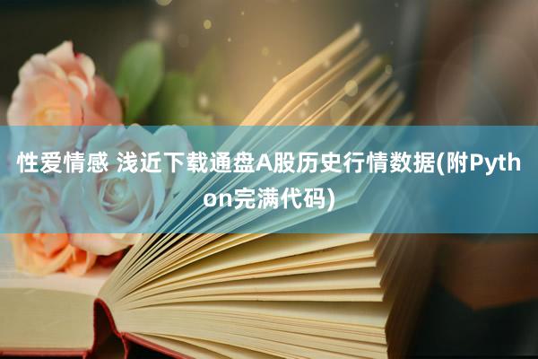 性爱情感 浅近下载通盘A股历史行情数据(附Python完满代码)
