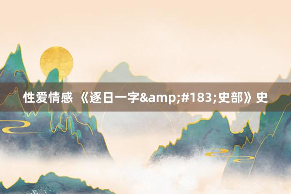 性爱情感 《逐日一字&#183;史部》史