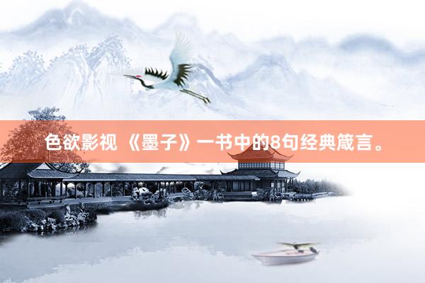 色欲影视 《墨子》一书中的8句经典箴言。