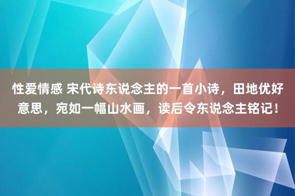 性爱情感 宋代诗东说念主的一首小诗，田地优好意思，宛如一幅山水画，读后令东说念主铭记！