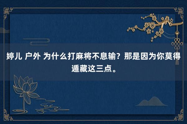 婷儿 户外 为什么打麻将不息输？那是因为你莫得遁藏这三点。